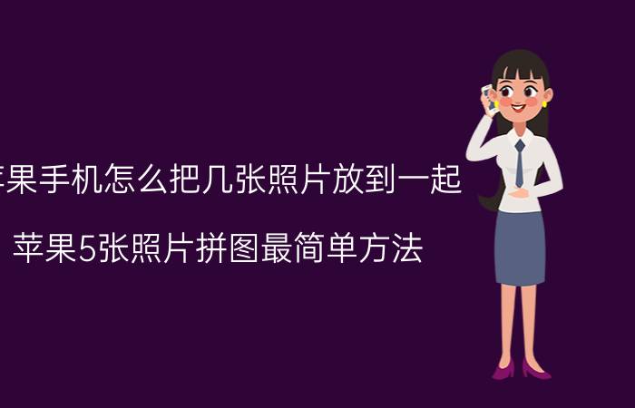 苹果手机怎么把几张照片放到一起 苹果5张照片拼图最简单方法？